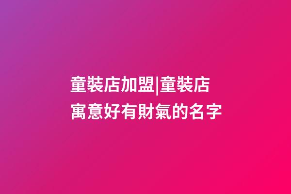 童裝店加盟|童裝店寓意好有財氣的名字-第1張-店鋪起名-玄機派